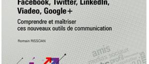 Nouvel ouvrage sur les réseaux sociaux : Facebook, Twitter, LinkedIn, Viadeo, Google+ - Par Romain RISSOAN